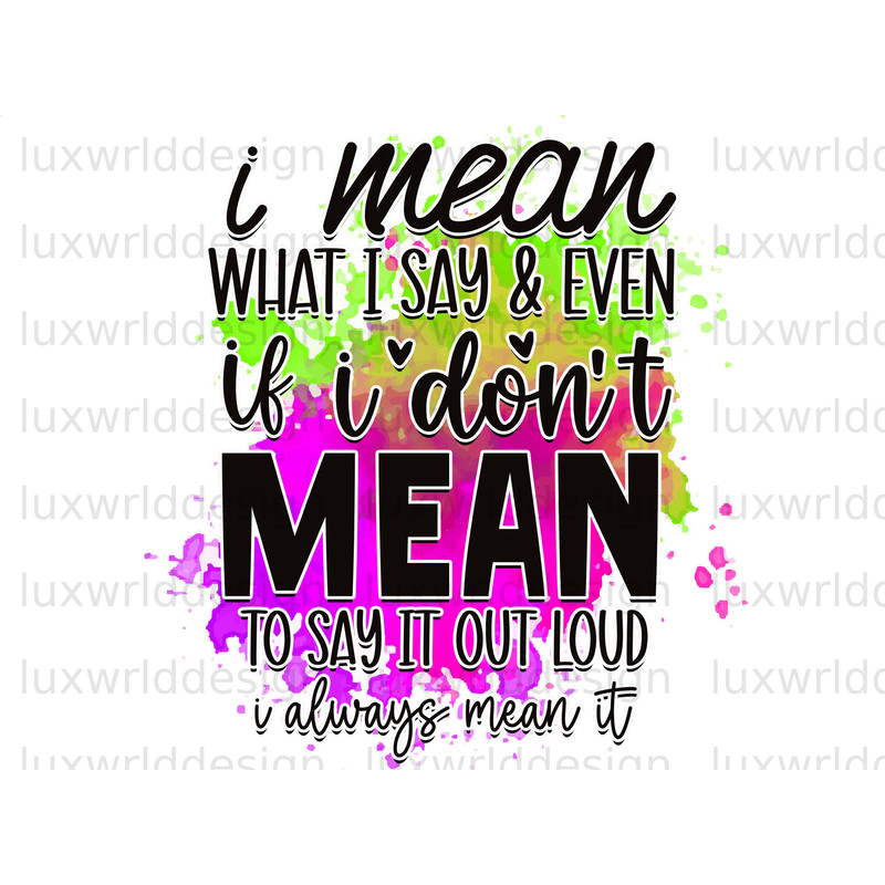 I Mean What I Say And Even If I Don't Mean To Say It Out Loud PNG Funny Quotes Sarcastic png Sublimation Design Digital Design - 1.jpg