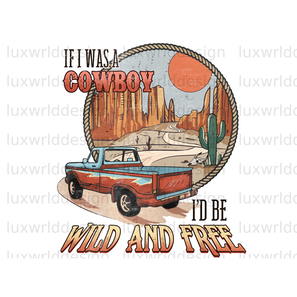 If I Was A Cowboy I'd Be Wild And Free PNG Western png Western Design Sublimation Design Digital Design Download Western Sublimation - 1.jpg