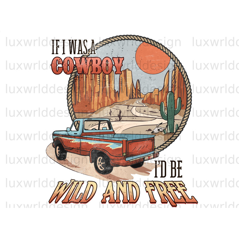 If I Was A Cowboy I'd Be Wild And Free PNG Western png Western Design Sublimation Design Digital Design Download Western Sublimation - 1.jpg