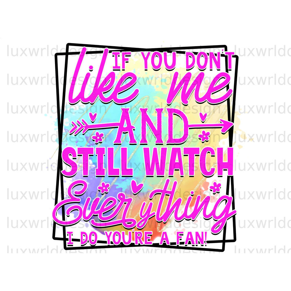 If You Don't Like Me And Still Watch Everything I Do You're A Fan PNG Funny Quotes Sarcastic png Sublimation Design Digital Design - 1.jpg