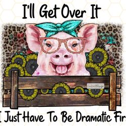 ill get over it i just have to be dramatic first p