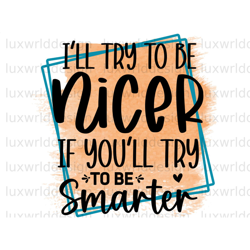 I'll Try To Be Nicer If You'll Try To Be Smarter PNG  Funny Quotes  Sarcastic png  Sublimation Design  Digital Design  Sassy png - 1.jpg