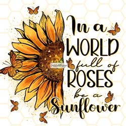 in a world full of roses be a sunflower png  sunfl