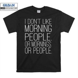 i don't like morning people or mornings people t shirt hoodie hoody t-shirt tshirt s-m-l-xl-xxl-3xl-4xl-5xl oversized me