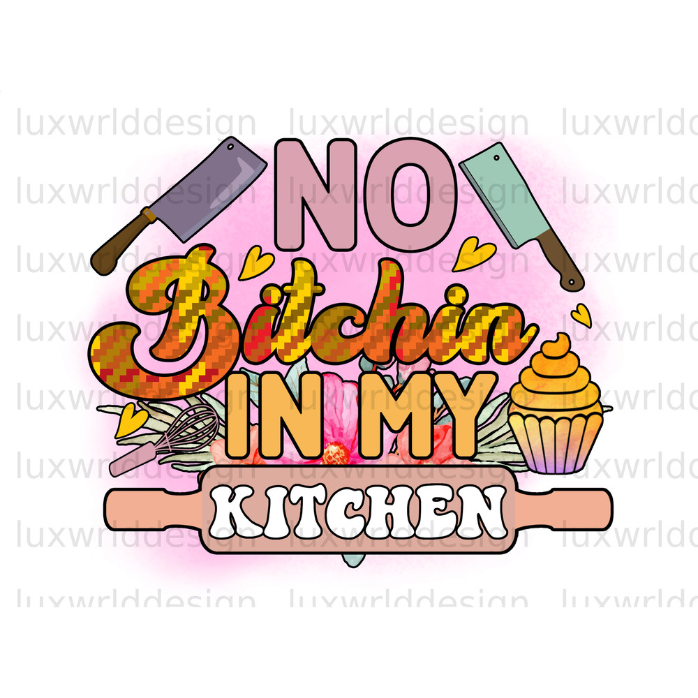 No Bitchin In My Kitchen PNG Funny Kitchen Design Kitchen png Sublimation Design Digital Design Download Cooking png Baking png - 1.jpg