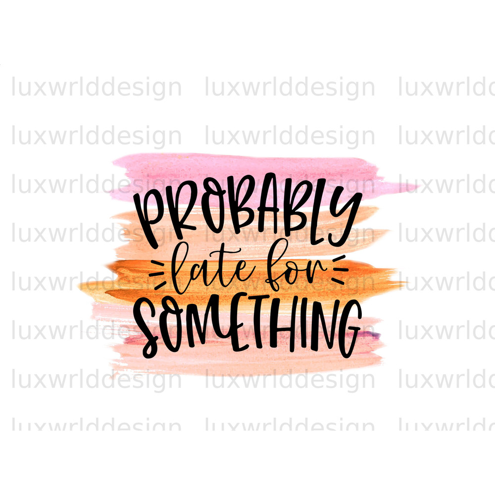 Probably Late For Something PNG Funny Quotes Sarcastic png Sublimation Design Digital Design Download Funny png - 1.jpg