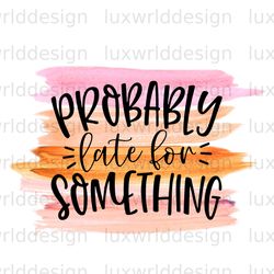 probably late for something png  funny quotes  sar