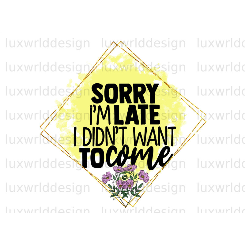 Sorry I'm Late I Didn't Want To Come PNG Funny Quotes Sarcastic png Sublimation Design Digital Design Download Funny png - 1.jpg