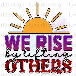 we rise by lifting others png  positive affirmatio