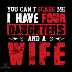 you can not scare me i have four daughters and a wife svg