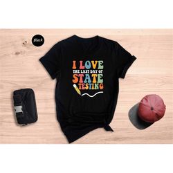 i love the last day of state testing shirt, teacher school test day shirt, teacher appreciation, teacher life gift