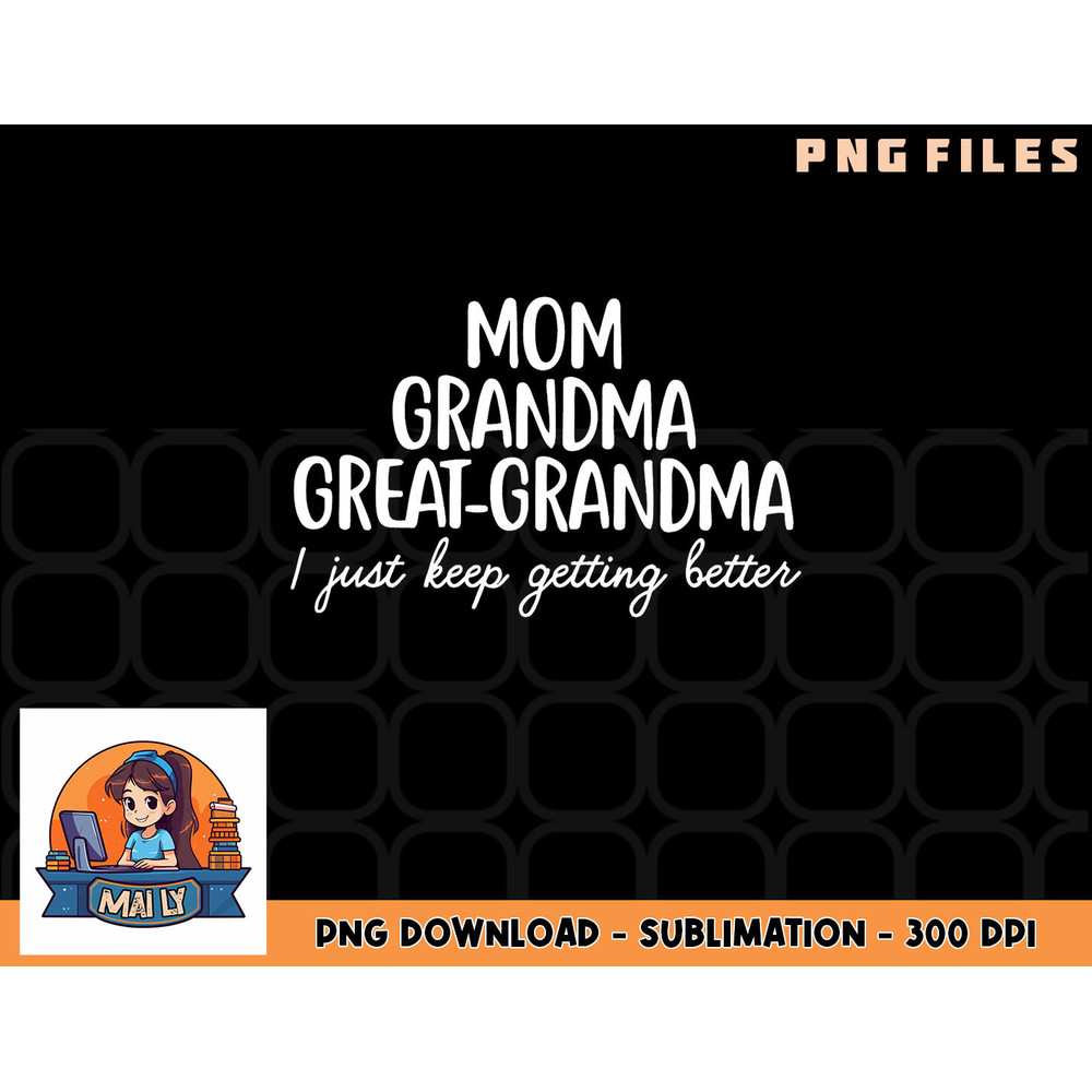Mom Grandma Great Grandma I Keep Getting Better Mom Gifts png, digital download copy.jpg