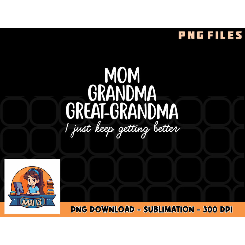Mom Grandma Great Grandma I Keep Getting Better Mom Gifts png, digital download copy.jpg
