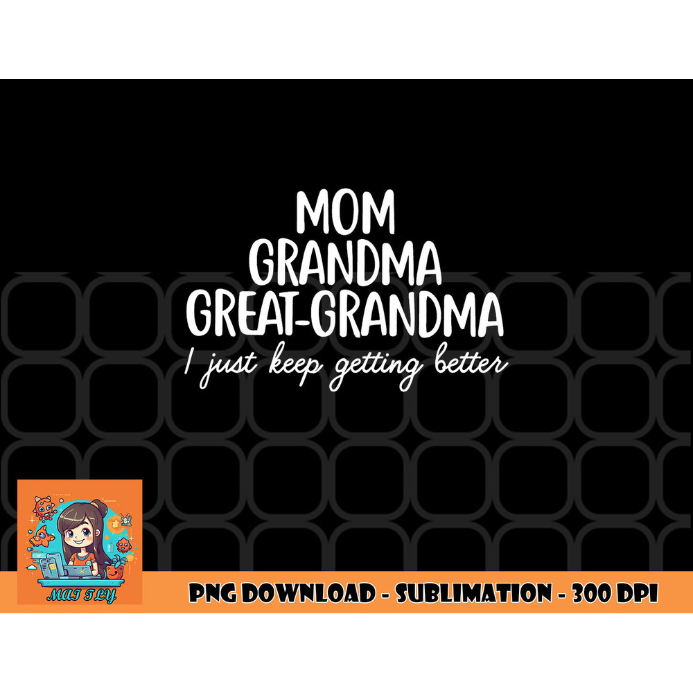 Mom Grandma Great Grandma I Keep Getting Better Mom Gifts png, digital download copy.jpg