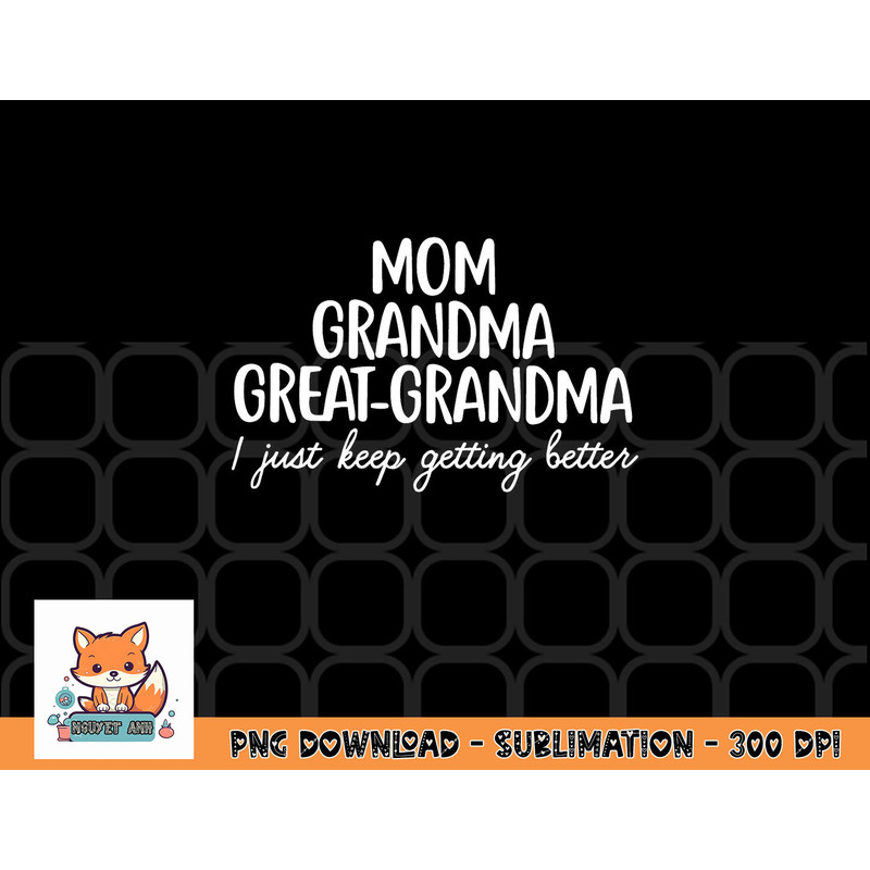 Mom Grandma Great Grandma I Keep Getting Better Mom Gifts png, digital download copy.jpg