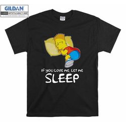 bart simpson if you love me let me sleep funny the simpsons gift t-shirt men women kids v-neck tee shirt sweatshirt hood