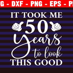 it took 50 years to look this good svg, turning 50 birthday svg cut files, 50 years old svg cut file for cricut