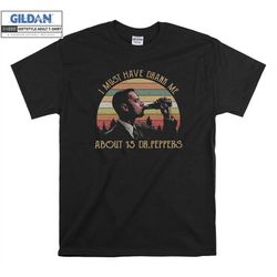 i must have drank me about 15 dr peppers t shirt hoodie hoody t-shirt tshirt s-m-l-xl-xxl-3xl-4xl-5xl oversized men wome