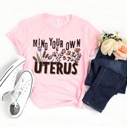 mind your own uterus shirt,feminist shirt,uterus pro choice shirt,women power tee,women rights,stop abortion ban,my body