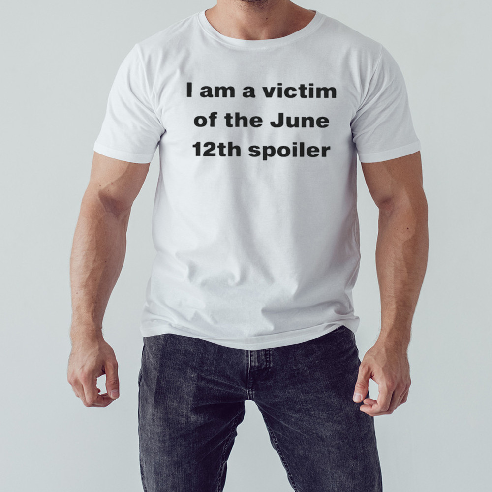 I Am A Victim Of The June 12Th Spoiler T-Shirt, Unisex Clothing, Shirt For Men Women, Graphic Design, Unisex Shirt