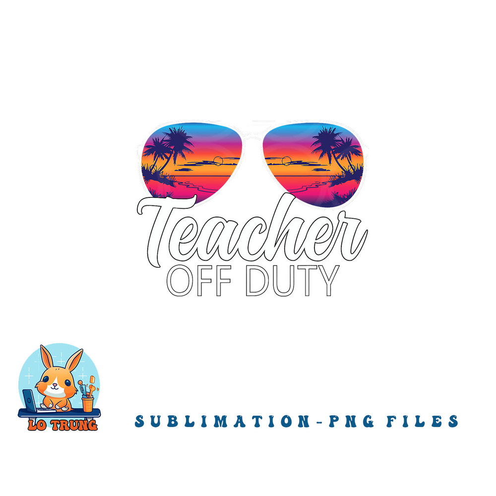Teacher Off Duty Sunglasses Last Day Of School Teacher png, digital download copy.jpg