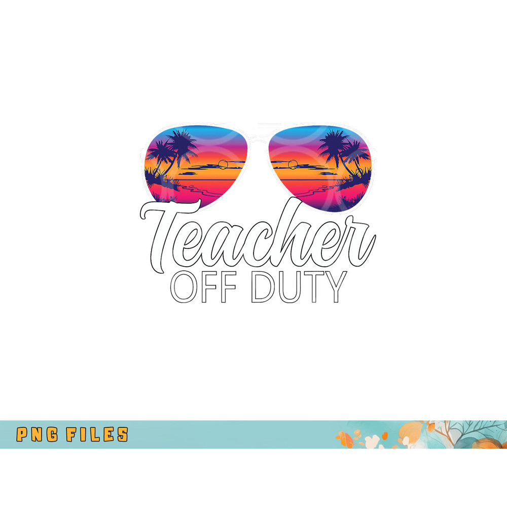 Teacher Off Duty Sunglasses Last Day Of School Teacher png, digital download copy.jpg