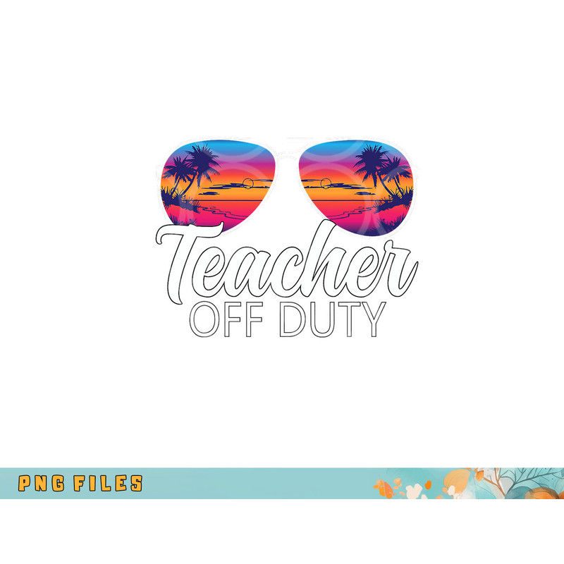 Teacher Off Duty Sunglasses Last Day Of School Teacher png, digital download copy.jpg