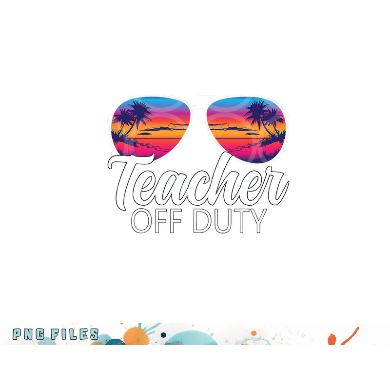 Teacher Off Duty Sunglasses Last Day Of School Teacher png, digital download copy.jpg