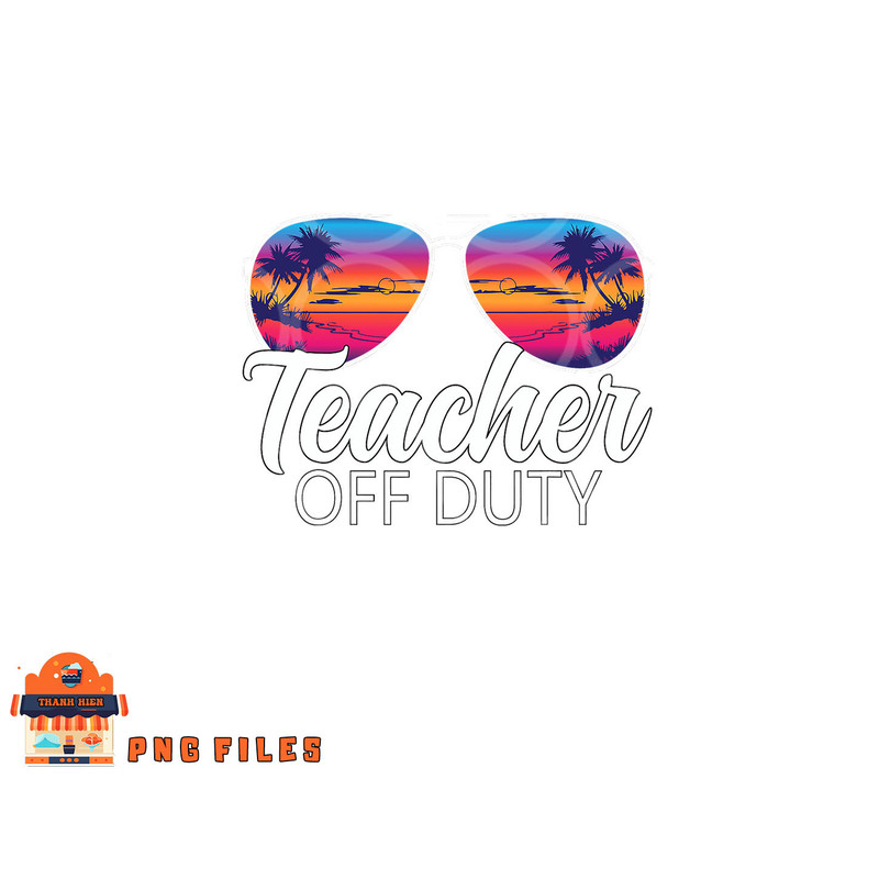 Teacher Off Duty Sunglasses Last Day Of School Teacher png, digital download copy.jpg