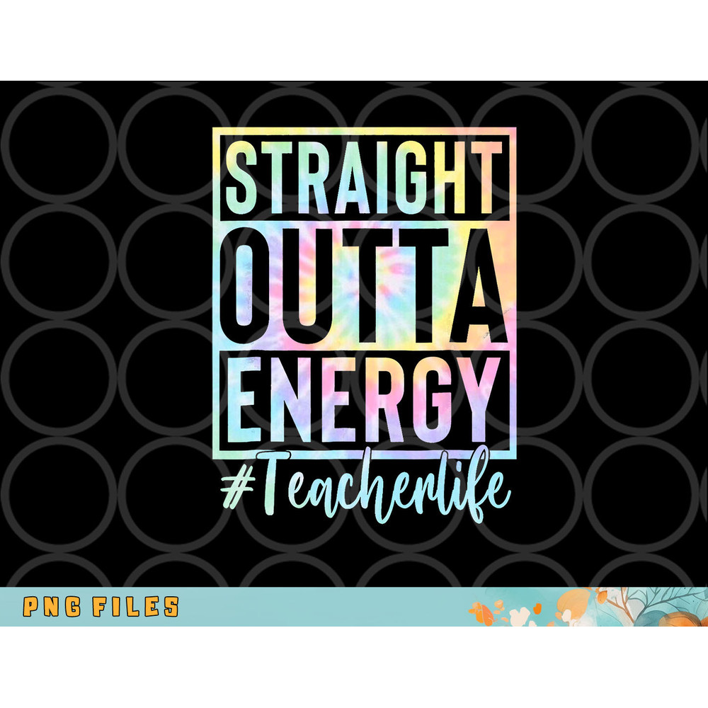 Teacher Straight Outta Energy Teacher Life Tie Dye png, digital download copy.jpg
