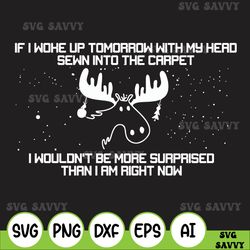 i woke up tomorrow with my head sewn into the carpet svg | i wouldn't be more surprised than i am right now svg