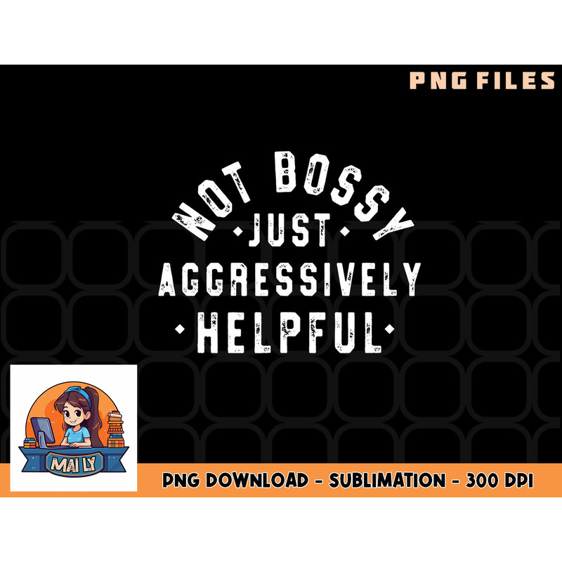 Not Bossy Just Aggressively Helpful Funny png, digital download copy.jpg