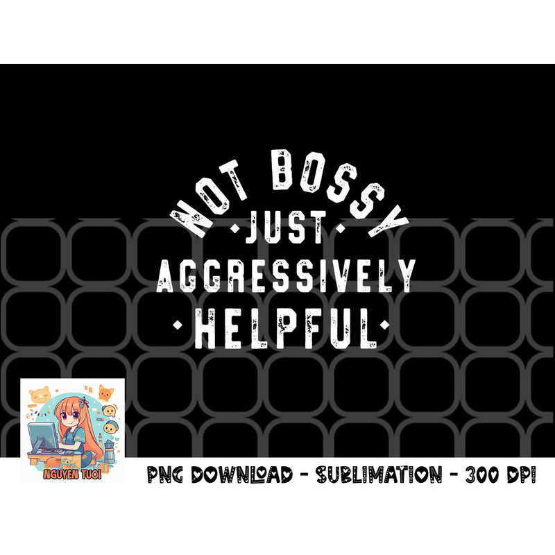 Not Bossy Just Aggressively Helpful Funny png, digital download copy.jpg