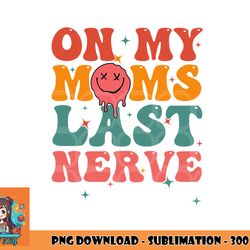 on my moms last nerve shirt for kids toddlers baby png, digital download copy