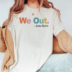 we out teachers last day of school shirt funny tea