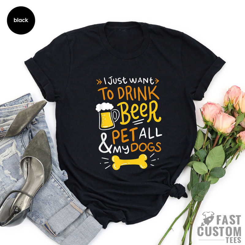 Beer Shirt, I Just Want To Drink Beer And Pet All My Dogs, Animal Lover Shirt, Dog Mom Shirt, Dog Owner T-Shirt, Beer Lover Shirt, Dog Mama - 3.jpg