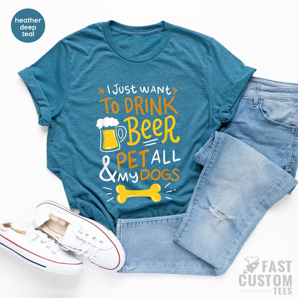 Beer Shirt, I Just Want To Drink Beer And Pet All My Dogs, Animal Lover Shirt, Dog Mom Shirt, Dog Owner T-Shirt, Beer Lover Shirt, Dog Mama - 6.jpg