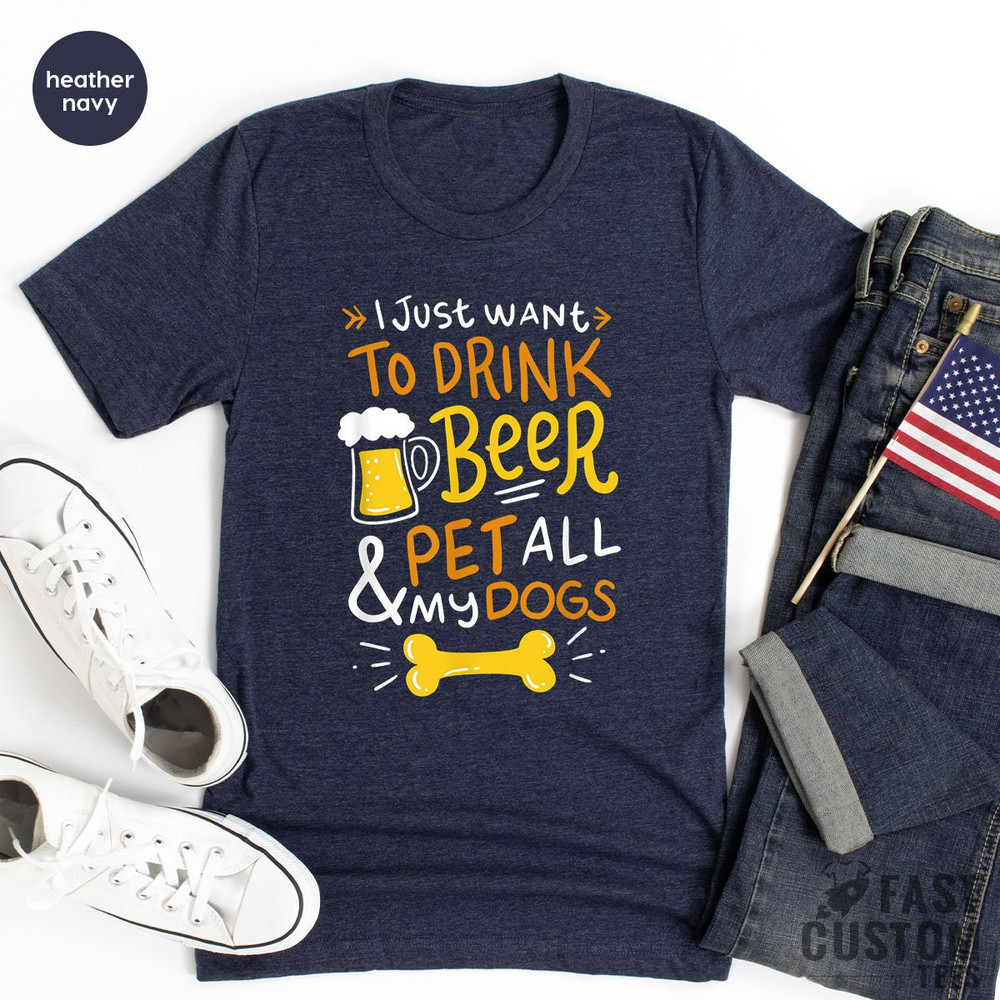 Beer Shirt, I Just Want To Drink Beer And Pet All My Dogs, Animal Lover Shirt, Dog Mom Shirt, Dog Owner T-Shirt, Beer Lover Shirt, Dog Mama - 7.jpg