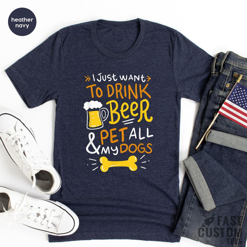 Beer Shirt, I Just Want To Drink Beer And Pet All My Dogs, Animal Lover Shirt, Dog Mom Shirt, Dog Owner T-Shirt, Beer Lover Shirt, Dog Mama - 7.jpg