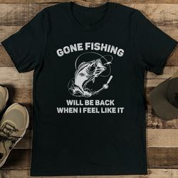 Gone Fishing Will Be Back When I Feel Like It Tee