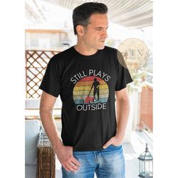 still plays outside, mowing shirt, lawn care shirt, outdoor shirt, i'm sexy and i mow it shirt, funny lawn mowing shirts