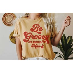 be groovy or leave man t-shirt. stay groovy tee, hippie t-shirt, vintage inspired tee, unisex tee, comfort colors t-shi