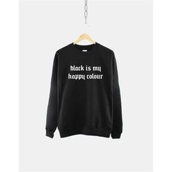 goth black sweatshirt - black is my happy colour sweatshirt - gothic sweatshirt - goth aesthetic sweater -