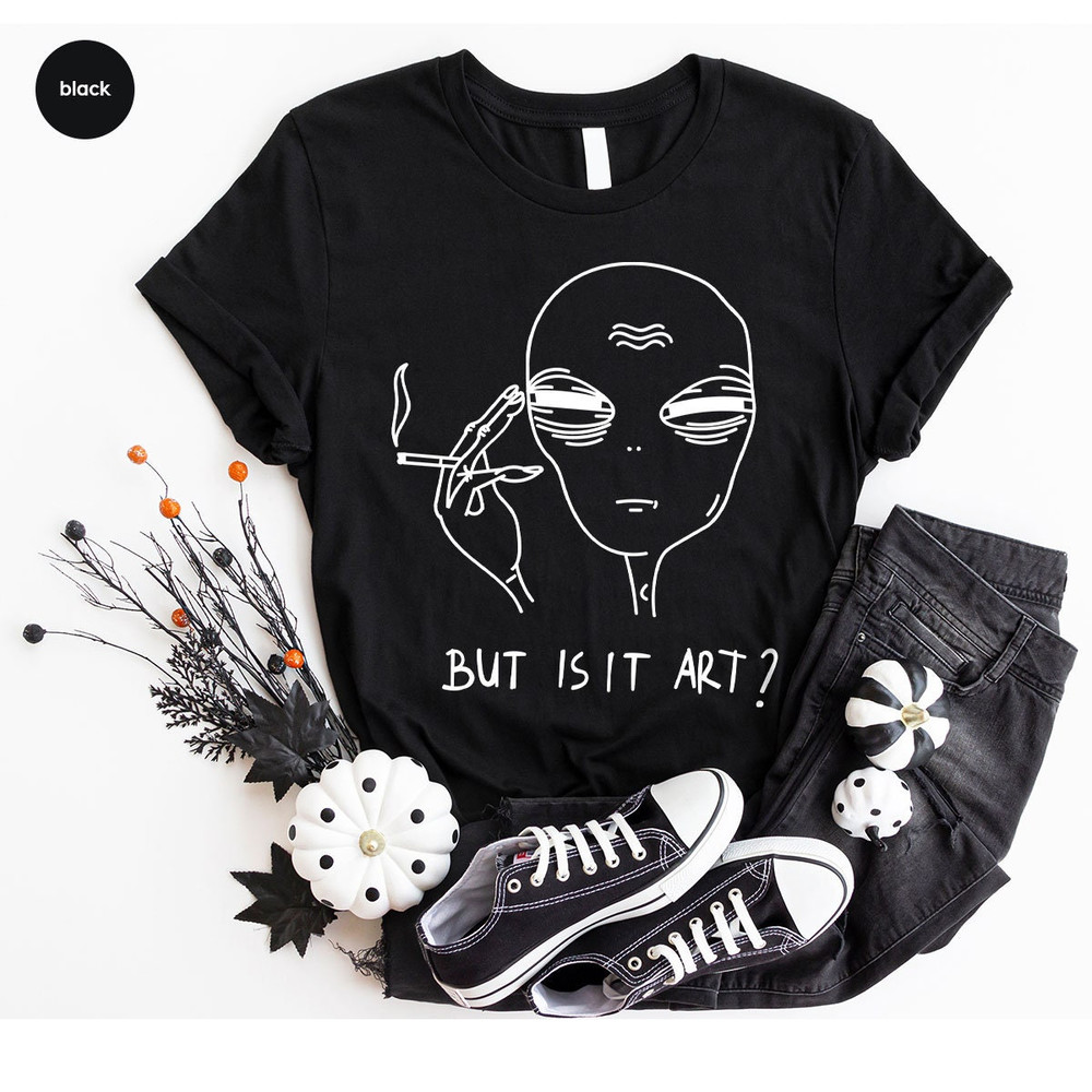 But Is It Art, Funny Shirt, Smoking Shirt, Space Gifts, Funny Saying Shirt, Funny Quote Shirt - 7.jpg