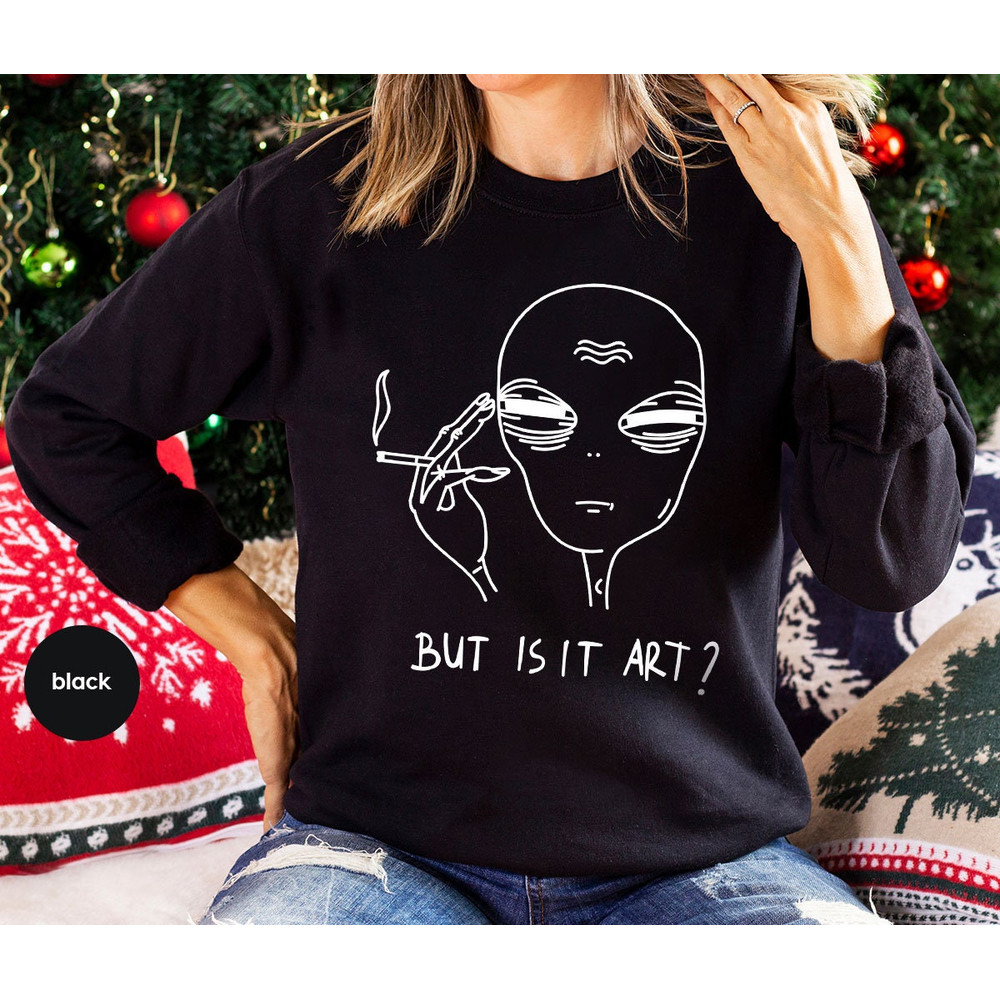 But Is It Art, Funny Sweatshirt, Smoking Long Sleeve, Space Gifts, Funny Saying Hoodie, Funny Quote Shirt - 3.jpg