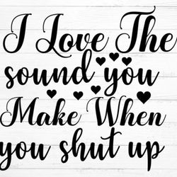 i love the sound you make when you shut