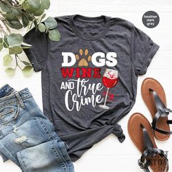 dogs wine and true crime shirt, dog owner t-shirt, funny dog lover shirt, gift for dog mom, wine lover tshirt, sarcastic