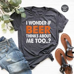 funny beer shirt, i wonder if beer thinks about me too, day drinking shirts, beer quotes tee, st patricks day shirt, okt
