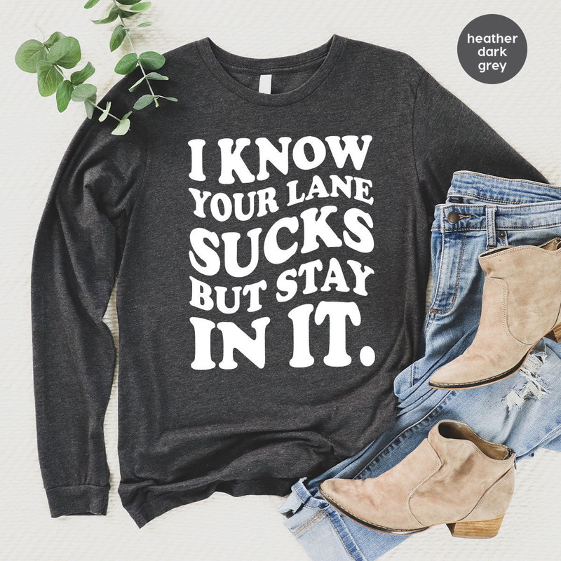 Funny Saying Long Sleeve Shirts, Sarcastic Hoodies and Sweaters, I Know Your Lane Sucks Crewneck Sweatshirt, Gifts for Her, Sarcasm Hooded - 2.jpg