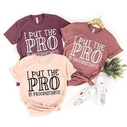 i put the pro procrastinate shirt, sarcasm saying shirt, funny lazy t-shirt, funny sarcastic shirt, sarcasm shirt, funny